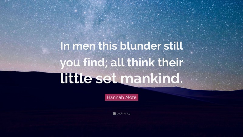 Hannah More Quote: “In men this blunder still you find; all think their little set mankind.”