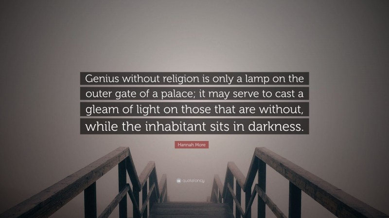 Hannah More Quote: “Genius without religion is only a lamp on the outer gate of a palace; it may serve to cast a gleam of light on those that are without, while the inhabitant sits in darkness.”