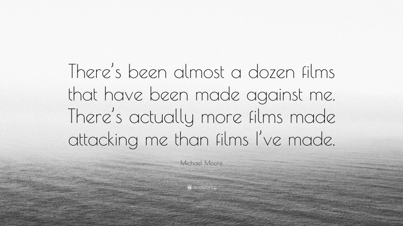 Michael Moore Quote: “There’s been almost a dozen films that have been made against me. There’s actually more films made attacking me than films I’ve made.”