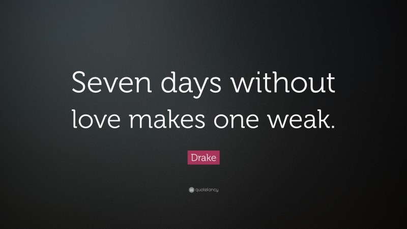 Drake Quote: “Seven days without love makes one weak.”