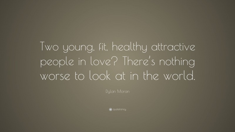 Dylan Moran Quote: “Two young, fit, healthy attractive people in love? There’s nothing worse to look at in the world.”