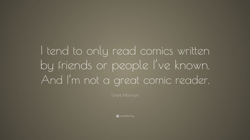 Grant Morrison Quote: “I tend to only read comics written by friends or people I’ve known. And I’m not a great comic reader.”