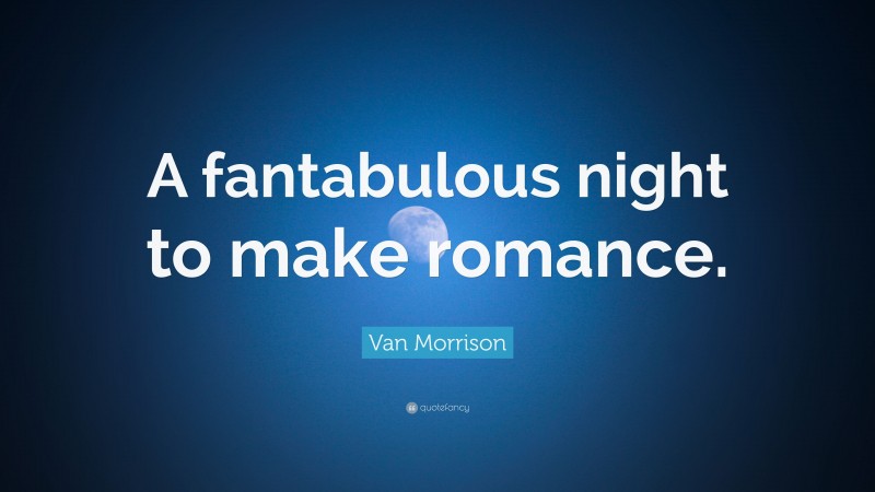 Van Morrison Quote: “A fantabulous night to make romance.”