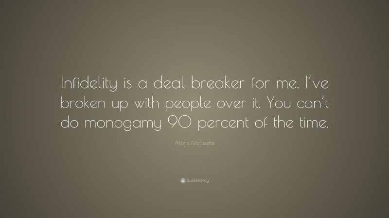 Alanis Morissette Quote: “Infidelity is a deal breaker for me. I’ve broken up with people over it. You can’t do monogamy 90 percent of the time.”
