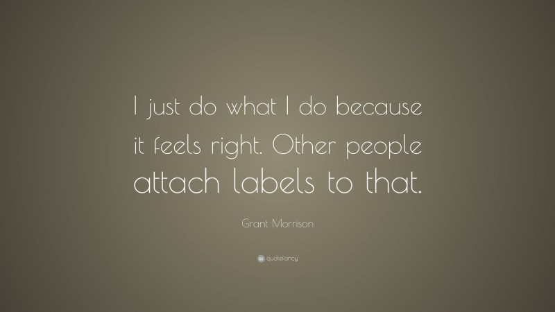 Grant Morrison Quote: “I just do what I do because it feels right. Other people attach labels to that.”