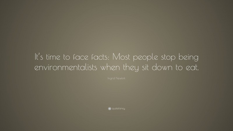 Ingrid Newkirk Quote: “It’s time to face facts: Most people stop being environmentalists when they sit down to eat.”