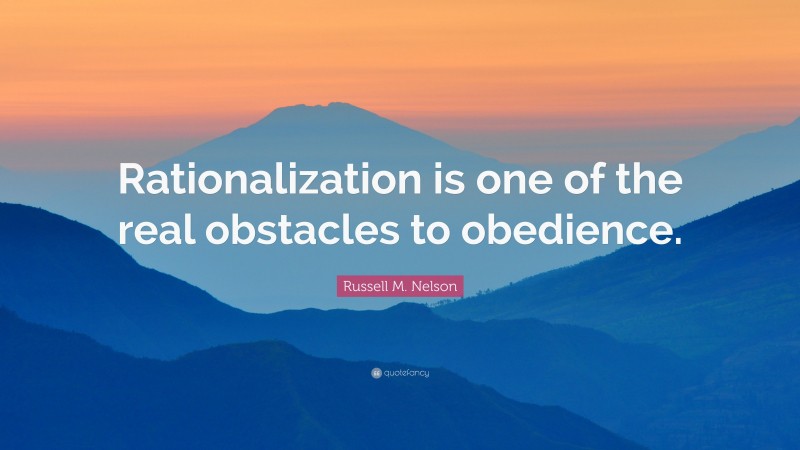 Russell M. Nelson Quote: “Rationalization is one of the real obstacles to obedience.”