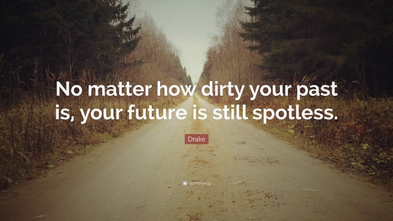 Drake Quote: “No matter how dirty your past is, your future is still spotless.”
