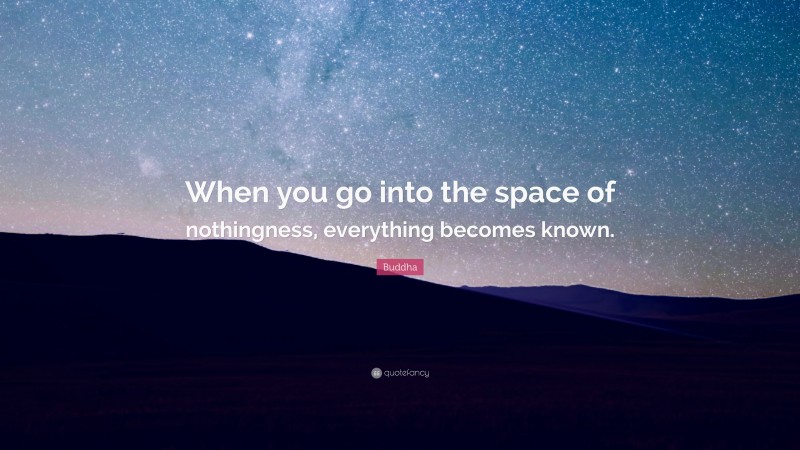 Buddha Quote: “When you go into the space of nothingness, everything becomes known.”