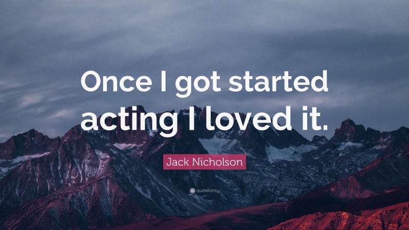 Jack Nicholson Quote: “Once I got started acting I loved it.”