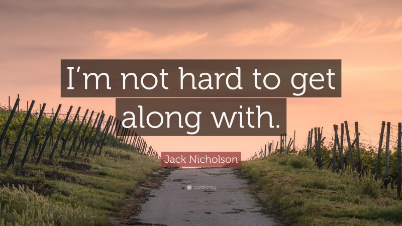 Jack Nicholson Quote: “I’m not hard to get along with.”