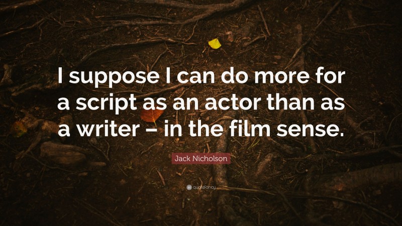 Jack Nicholson Quote: “I suppose I can do more for a script as an actor than as a writer – in the film sense.”