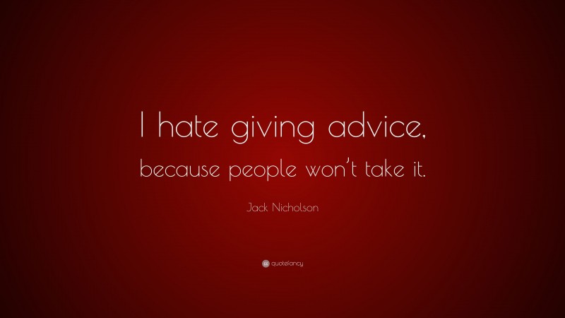 Jack Nicholson Quote: “I hate giving advice, because people won’t take it.”