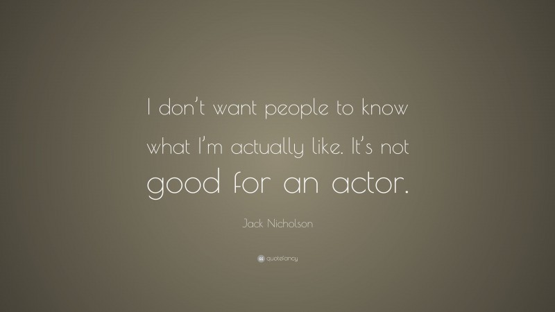 Jack Nicholson Quote: “I don’t want people to know what I’m actually like. It’s not good for an actor.”