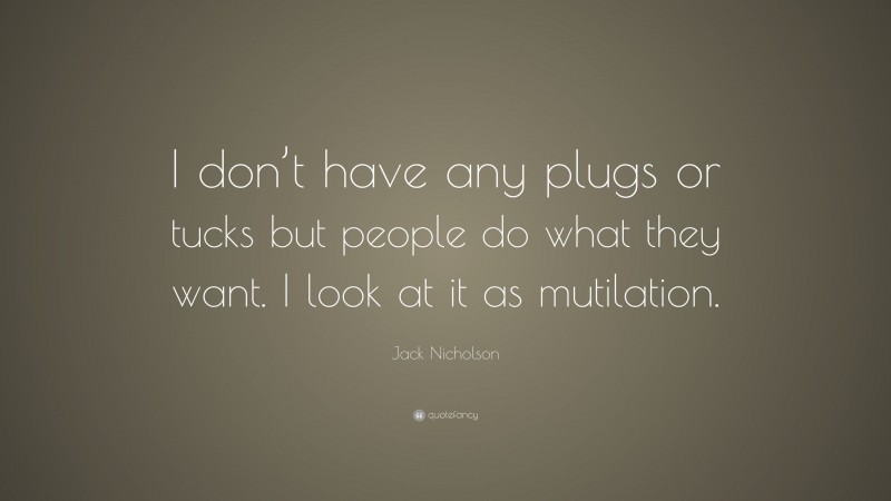 Jack Nicholson Quote: “I don’t have any plugs or tucks but people do what they want. I look at it as mutilation.”