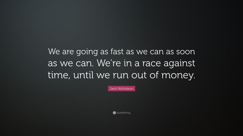 Jack Nicholson Quote: “We are going as fast as we can as soon as we can. We’re in a race against time, until we run out of money.”