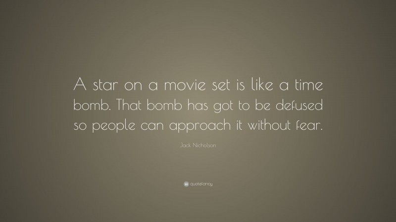 Jack Nicholson Quote: “A star on a movie set is like a time bomb. That bomb has got to be defused so people can approach it without fear.”