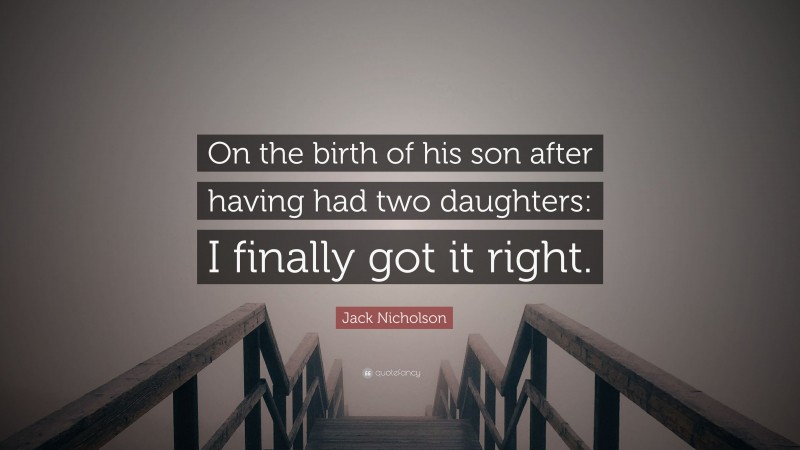 Jack Nicholson Quote: “On the birth of his son after having had two daughters: I finally got it right.”