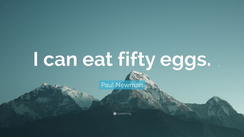 Paul Newman Quote: “I can eat fifty eggs.”
