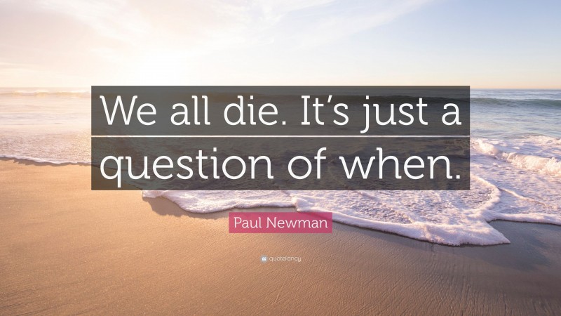 Paul Newman Quote: “We all die. It’s just a question of when.”