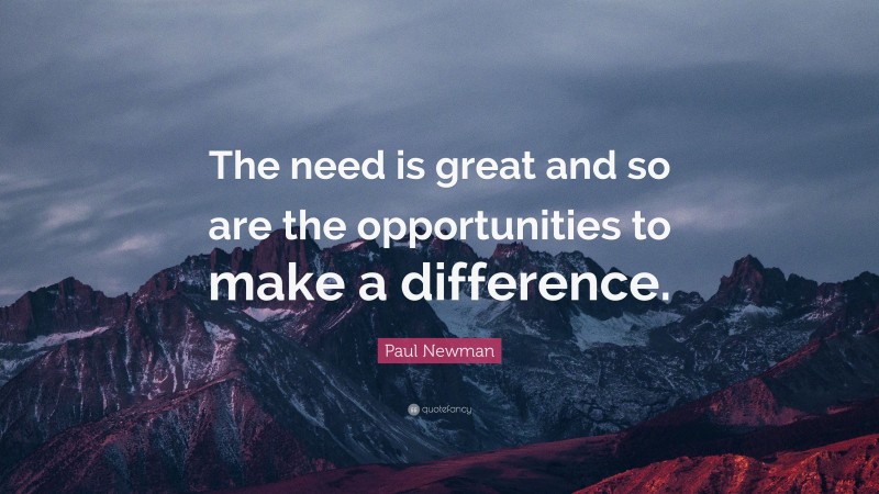 Paul Newman Quote: “The need is great and so are the opportunities to make a difference.”