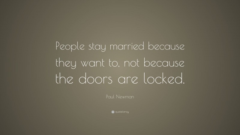 Paul Newman Quote: “People stay married because they want to, not because the doors are locked.”