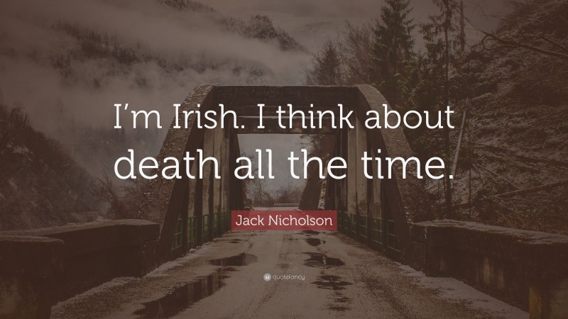 Jack Nicholson Quote: “I’m Irish. I think about death all the time.”
