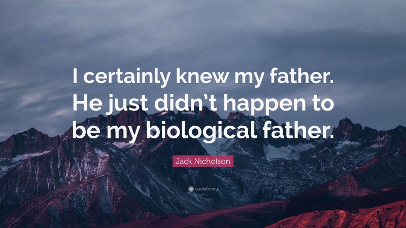 Jack Nicholson Quote: “I certainly knew my father. He just didn’t happen to be my biological father.”