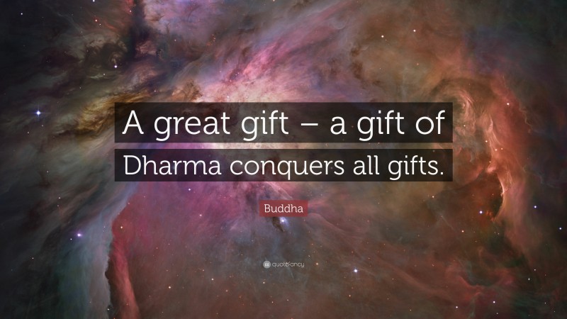 Buddha Quote: “A great gift – a gift of Dharma conquers all gifts.”
