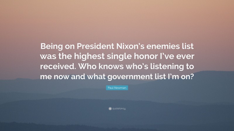 Paul Newman Quote: “Being on President Nixon’s enemies list was the highest single honor I’ve ever received. Who knows who’s listening to me now and what government list I’m on?”