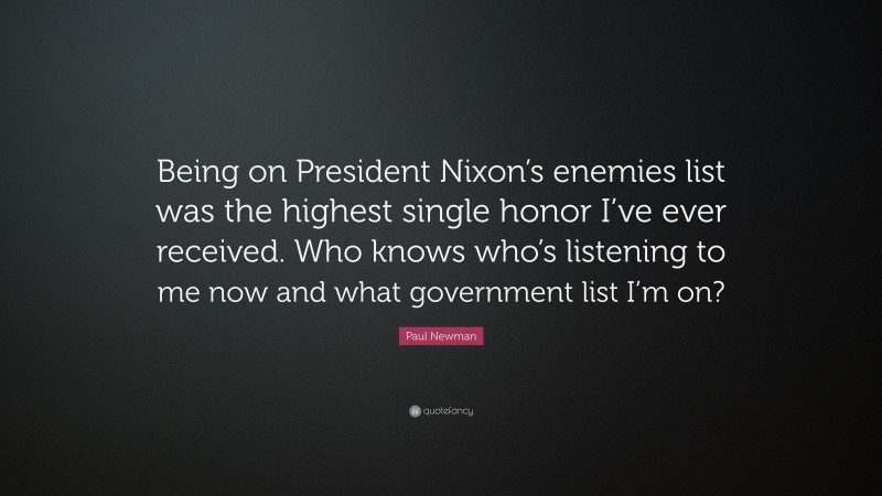 Paul Newman Quote: “Being on President Nixon’s enemies list was the highest single honor I’ve ever received. Who knows who’s listening to me now and what government list I’m on?”