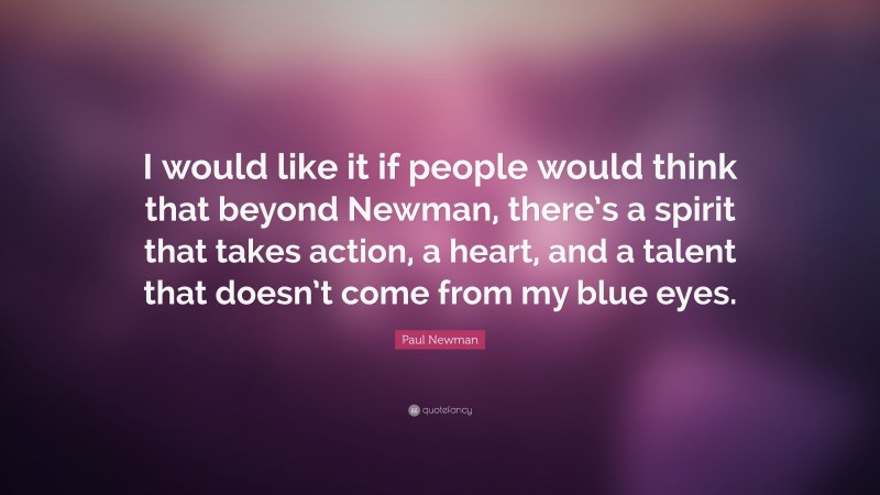 Paul Newman Quote: “I would like it if people would think that beyond Newman, there’s a spirit that takes action, a heart, and a talent that doesn’t come from my blue eyes.”