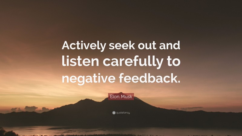 Elon Musk Quote: “Actively seek out and listen carefully to negative feedback.”