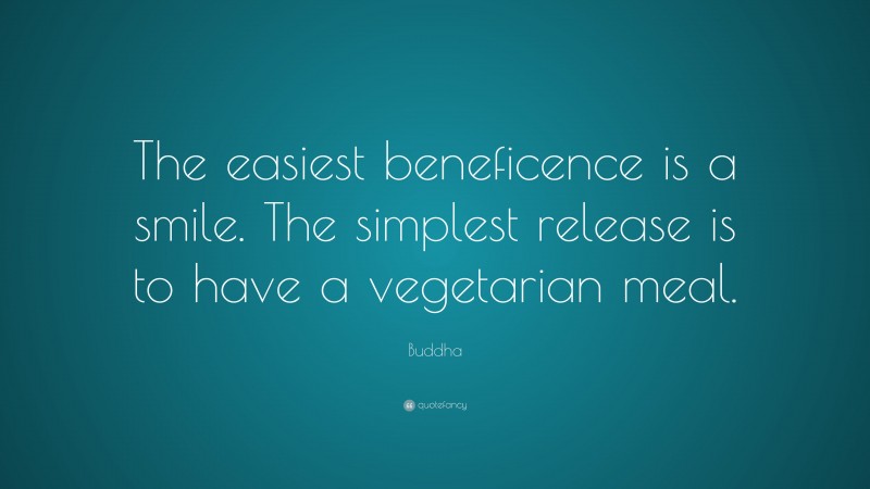 Buddha Quote: “The easiest beneficence is a smile. The simplest release is to have a vegetarian meal.”