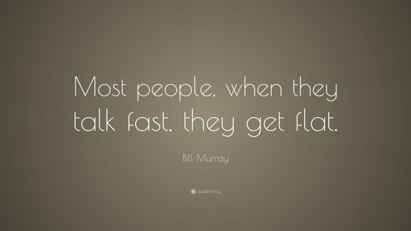 Bill Murray Quote: “Most people, when they talk fast, they get flat.”