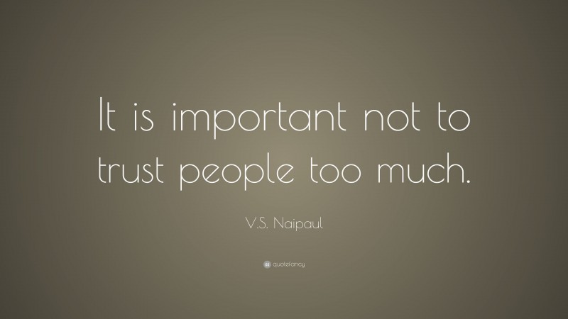 V.S. Naipaul Quote: “It is important not to trust people too much.”
