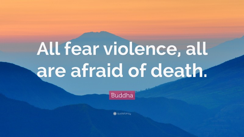 Buddha Quote: “All fear violence, all are afraid of death.”