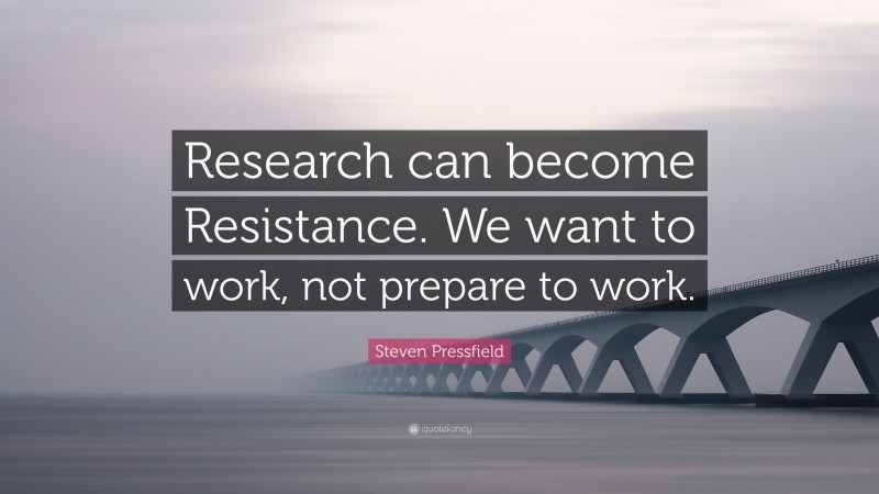 Steven Pressfield Quote: “Research can become Resistance. We want to work, not prepare to work.”