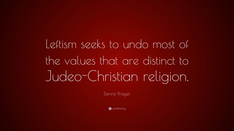 Dennis Prager Quote: “Leftism seeks to undo most of the values that are distinct to Judeo-Christian religion.”