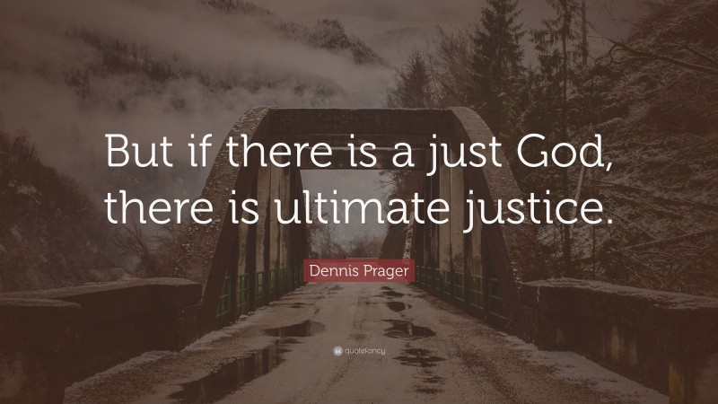 Dennis Prager Quote: “But if there is a just God, there is ultimate justice.”