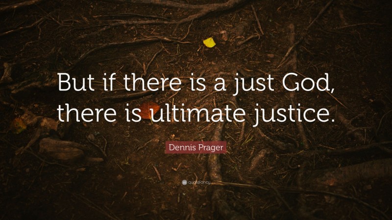 Dennis Prager Quote: “But if there is a just God, there is ultimate justice.”