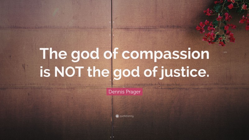 Dennis Prager Quote: “The god of compassion is NOT the god of justice.”