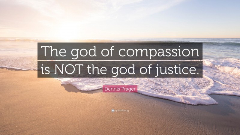 Dennis Prager Quote: “The god of compassion is NOT the god of justice.”