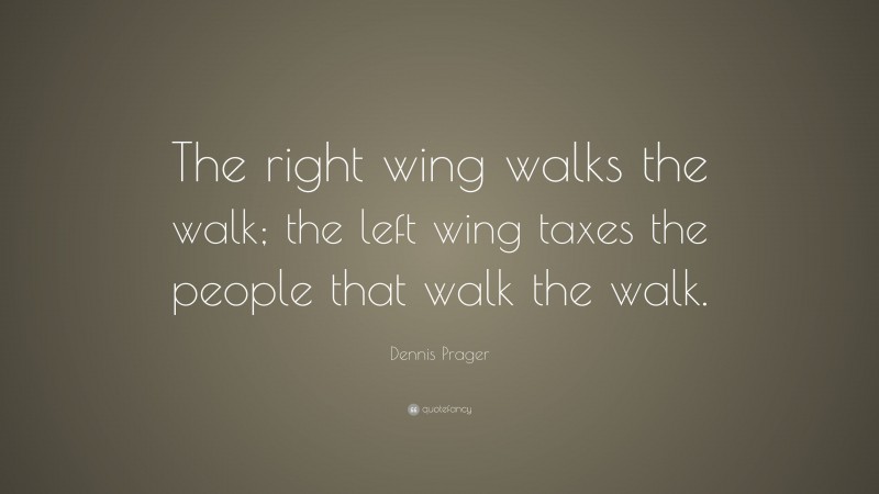 Dennis Prager Quote: “The right wing walks the walk; the left wing taxes the people that walk the walk.”