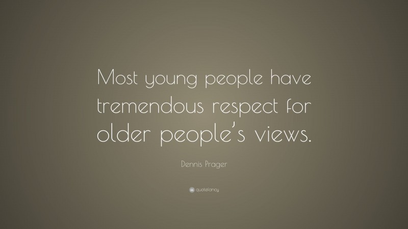 Dennis Prager Quote: “Most young people have tremendous respect for older people’s views.”