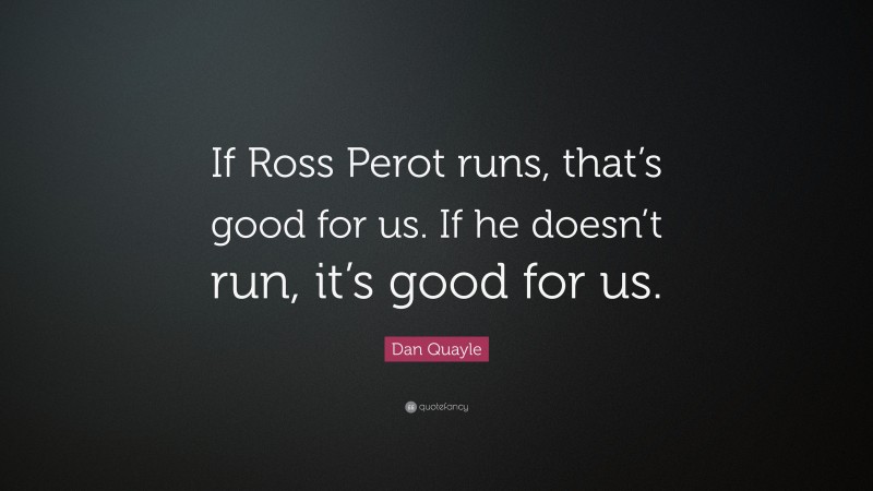 Dan Quayle Quote: “If Ross Perot runs, that’s good for us. If he doesn’t run, it’s good for us.”