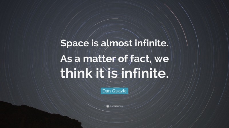 Dan Quayle Quote: “Space is almost infinite. As a matter of fact, we think it is infinite.”