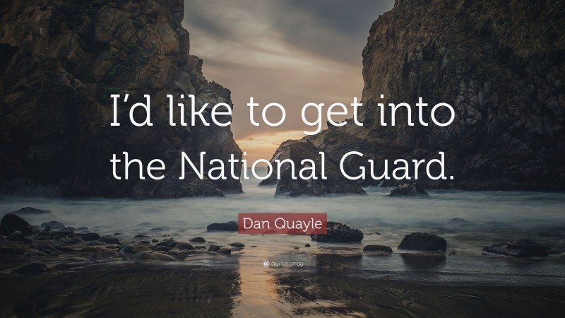Dan Quayle Quote: “I’d like to get into the National Guard.”
