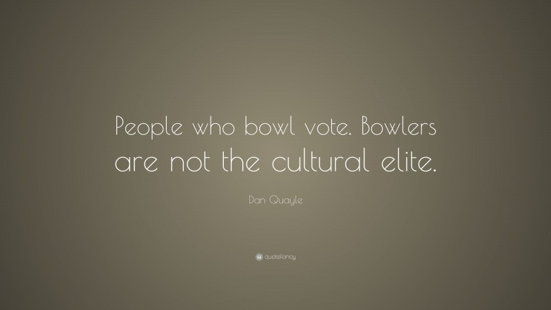 Dan Quayle Quote: “People who bowl vote. Bowlers are not the cultural elite.”