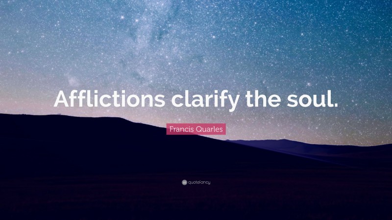 Francis Quarles Quote: “Afflictions clarify the soul.”